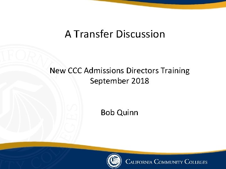 A Transfer Discussion New CCC Admissions Directors Training September 2018 Bob Quinn 