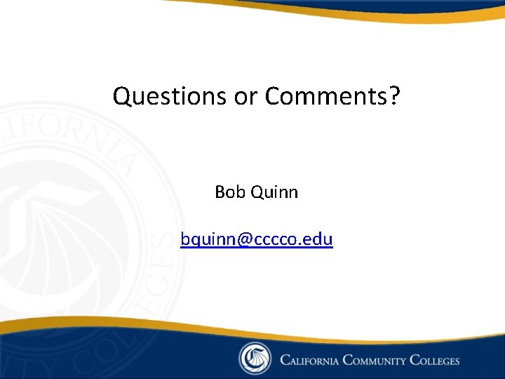 Questions or Comments? Bob Quinn bquinn@cccco. edu 