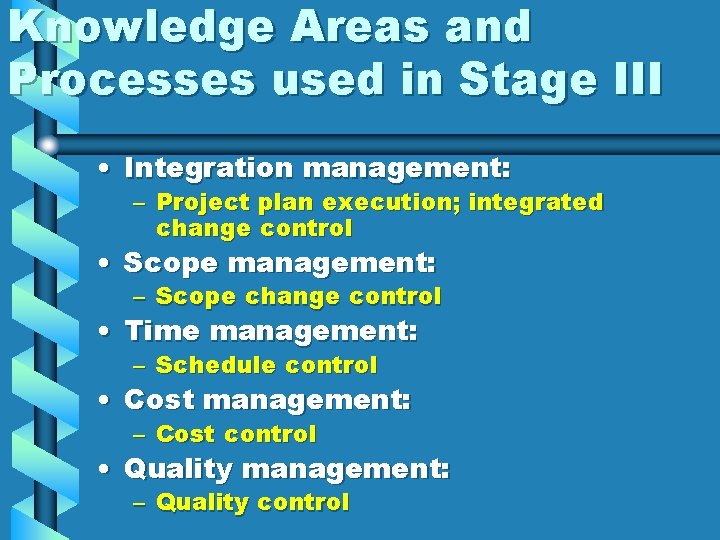 Knowledge Areas and Processes used in Stage III • Integration management: – Project plan
