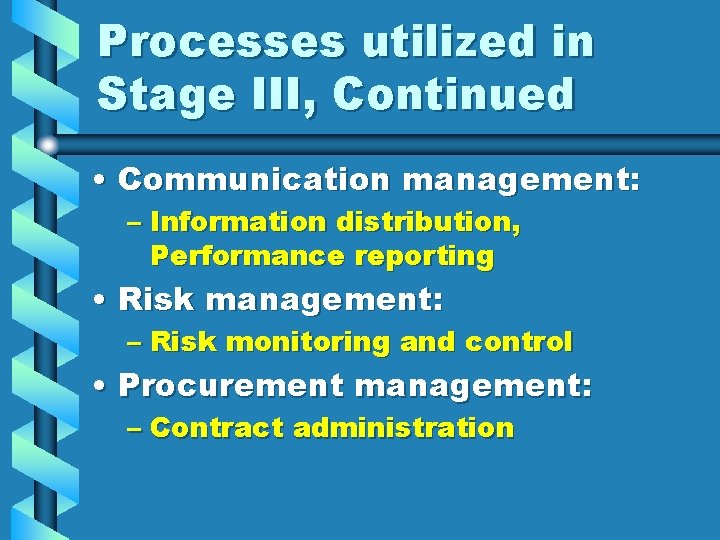Processes utilized in Stage III, Continued • Communication management: – Information distribution, Performance reporting