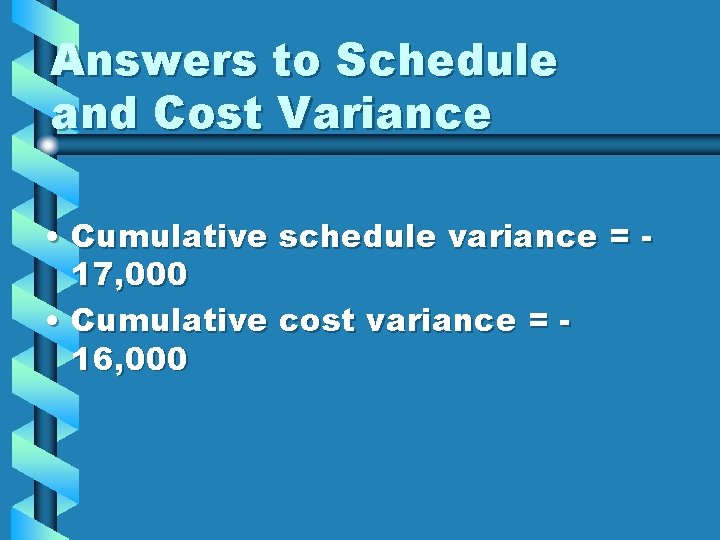 Answers to Schedule and Cost Variance • Cumulative schedule variance = 17, 000 •