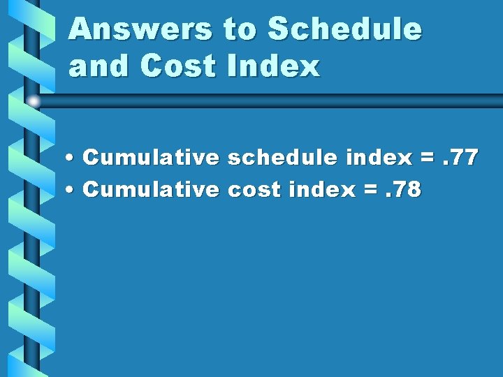 Answers to Schedule and Cost Index • Cumulative schedule index =. 77 • Cumulative