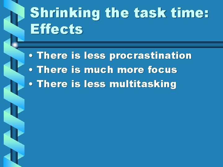 Shrinking the task time: Effects • There is less procrastination • There is much