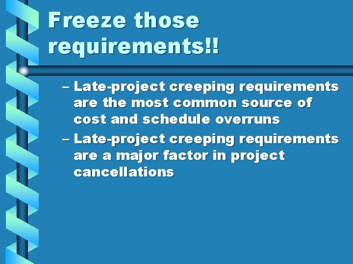 Freeze those requirements!! – Late-project creeping requirements are the most common source of cost