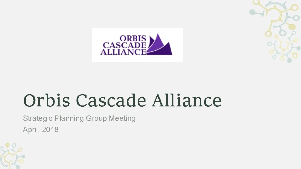 Orbis Cascade Alliance Strategic Planning Group Meeting April, 2018 