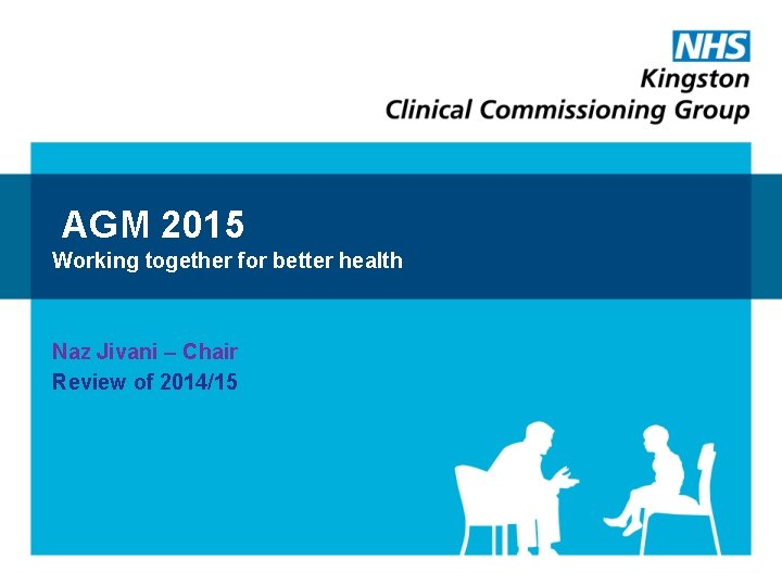 AGM 2015 Working together for better health Naz Jivani – Chair Review of 2014/15