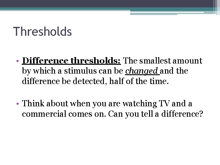 Thresholds • Difference thresholds: The smallest amount by which a stimulus can be changed