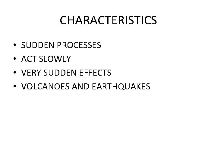 CHARACTERISTICS • • SUDDEN PROCESSES ACT SLOWLY VERY SUDDEN EFFECTS VOLCANOES AND EARTHQUAKES 