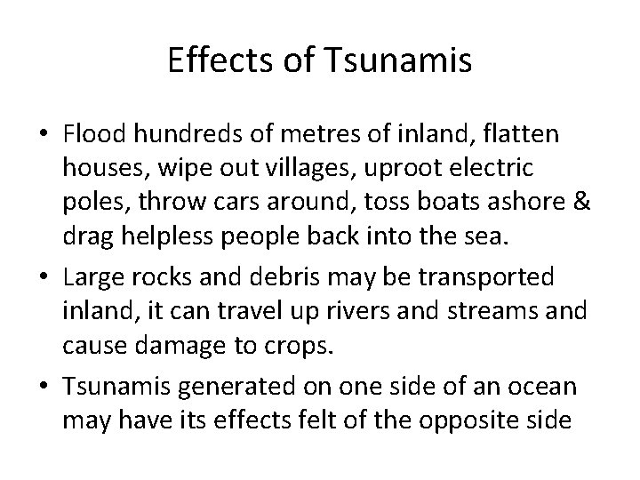 Effects of Tsunamis • Flood hundreds of metres of inland, flatten houses, wipe out