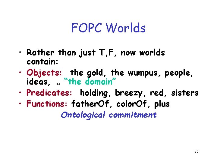 FOPC Worlds • Rather than just T, F, now worlds contain: • Objects: the FOPC Worlds • Rather than just T, F, now worlds contain: • Objects: the
