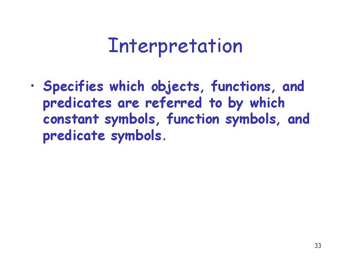Interpretation • Specifies which objects, functions, and predicates are referred to by which constant Interpretation • Specifies which objects, functions, and predicates are referred to by which constant