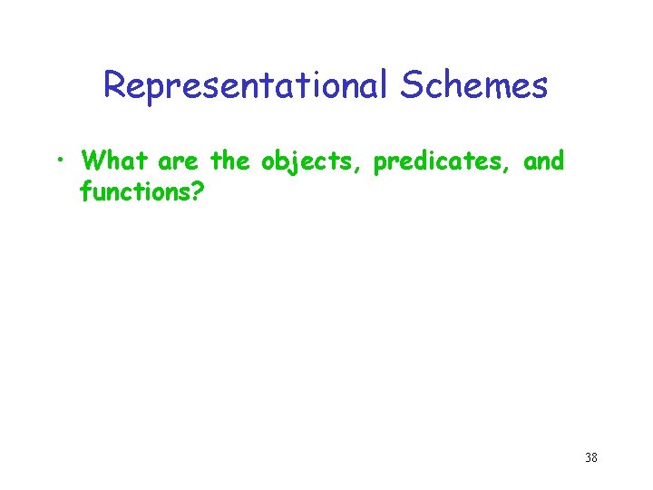 Representational Schemes • What are the objects, predicates, and functions? 38 Representational Schemes • What are the objects, predicates, and functions? 38