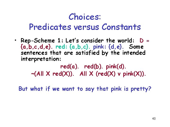 Choices: Predicates versus Constants • Rep-Scheme 1: Let’s consider the world: D = {a, Choices: Predicates versus Constants • Rep-Scheme 1: Let’s consider the world: D = {a,