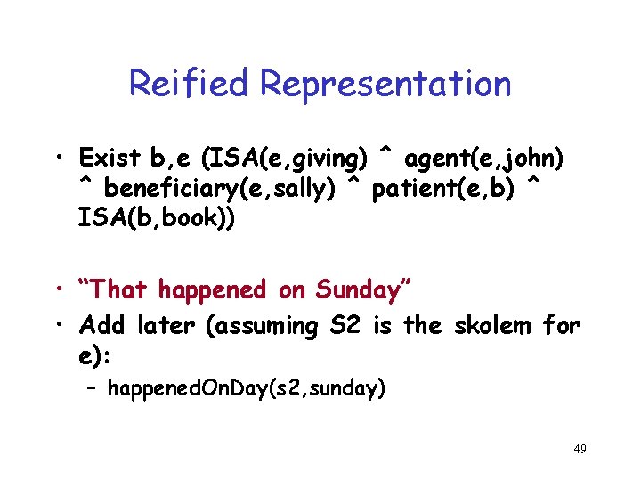 Reified Representation • Exist b, e (ISA(e, giving) ^ agent(e, john) ^ beneficiary(e, sally) Reified Representation • Exist b, e (ISA(e, giving) ^ agent(e, john) ^ beneficiary(e, sally)