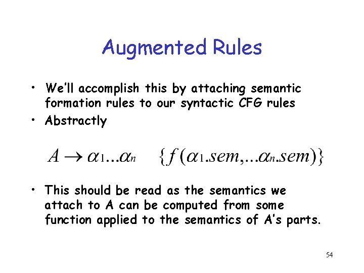 Augmented Rules • We’ll accomplish this by attaching semantic formation rules to our syntactic Augmented Rules • We’ll accomplish this by attaching semantic formation rules to our syntactic