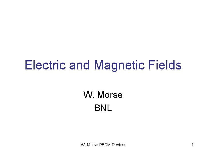 Electric and Magnetic Fields W. Morse BNL W. Morse PEDM Review 1 