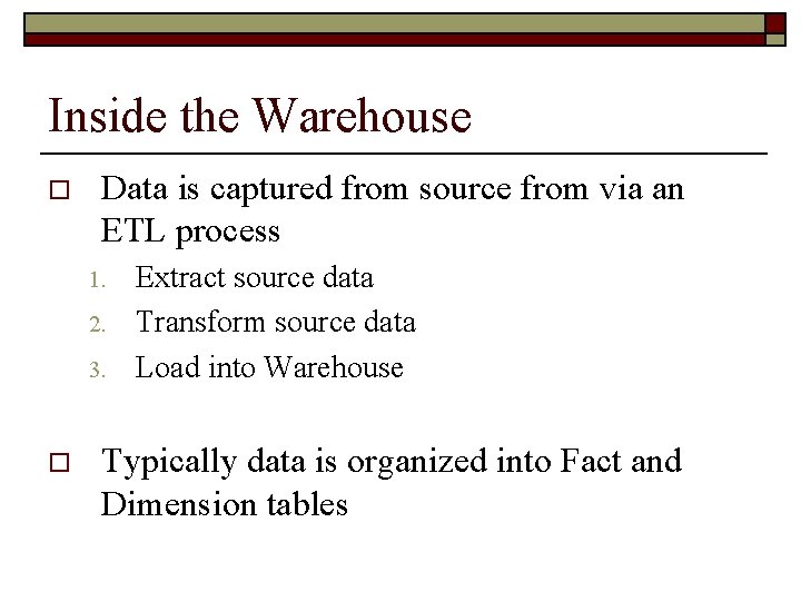 Inside the Warehouse o Data is captured from source from via an ETL process