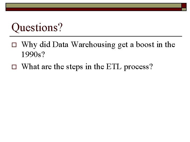 Questions? o o Why did Data Warehousing get a boost in the 1990 s?