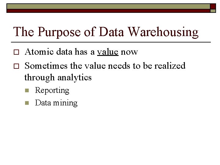 The Purpose of Data Warehousing o o Atomic data has a value now Sometimes