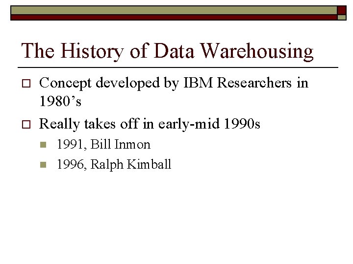 The History of Data Warehousing o o Concept developed by IBM Researchers in 1980’s