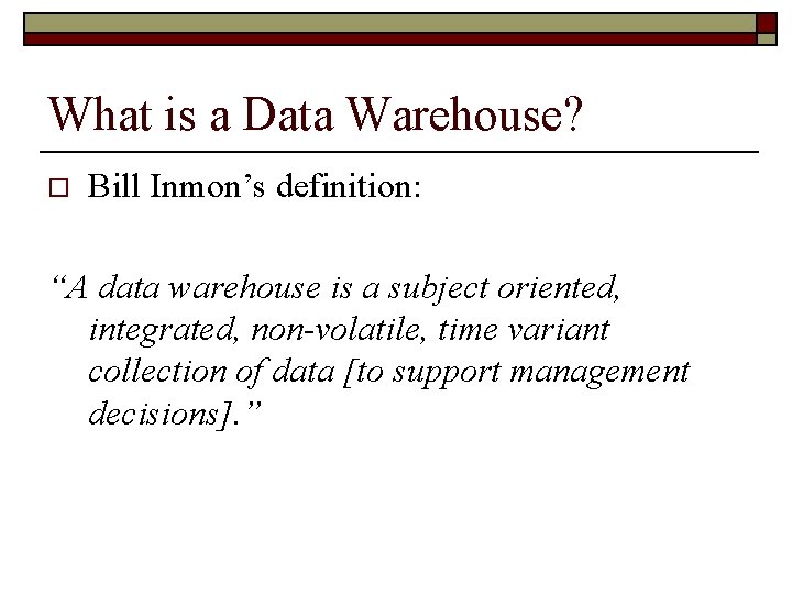 What is a Data Warehouse? o Bill Inmon’s definition: “A data warehouse is a