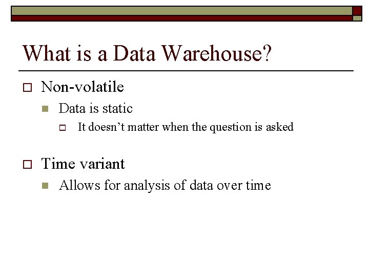 What is a Data Warehouse? o Non-volatile n Data is static o o It