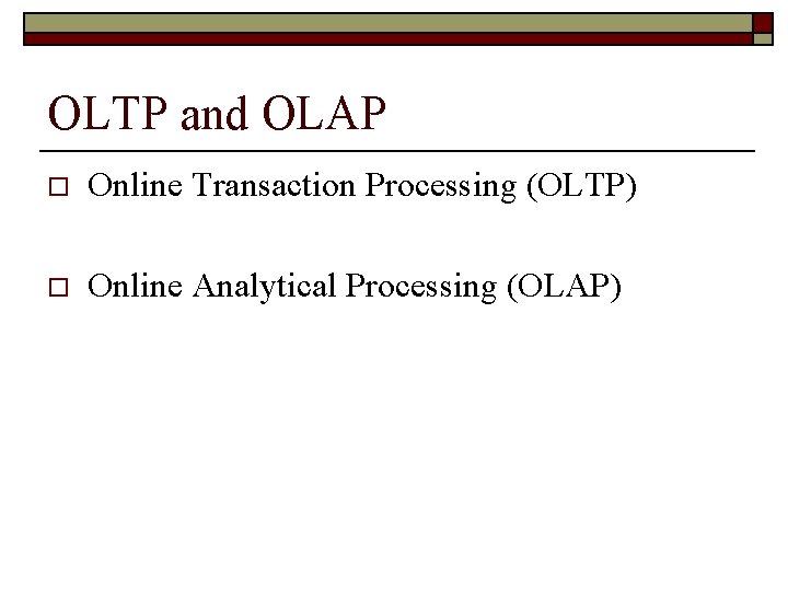 OLTP and OLAP o Online Transaction Processing (OLTP) o Online Analytical Processing (OLAP) 