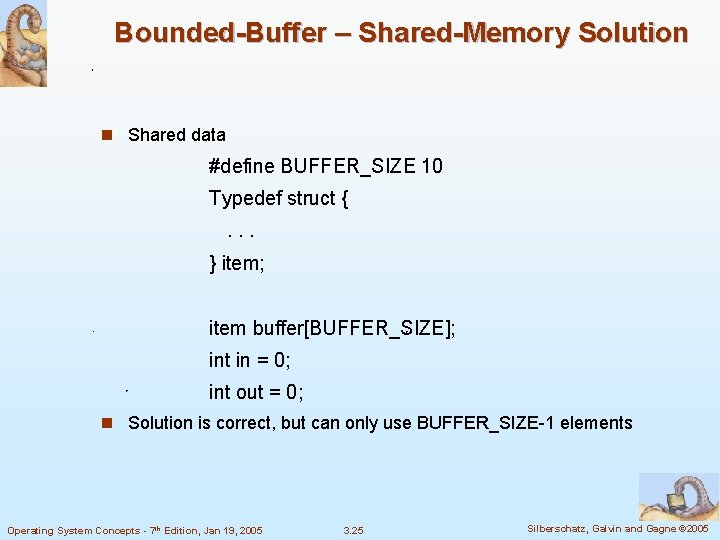 Bounded-Buffer – Shared-Memory Solution n Shared data #define BUFFER_SIZE 10 Typedef struct {. .