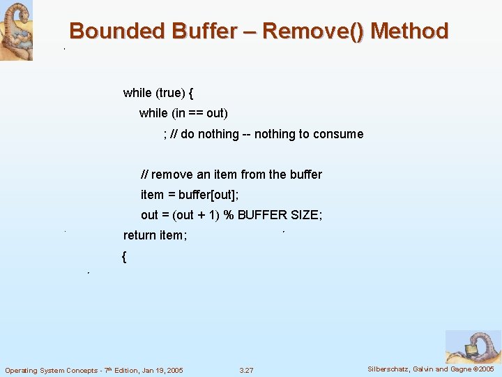 Bounded Buffer – Remove() Method while (true) { while (in == out) ; //