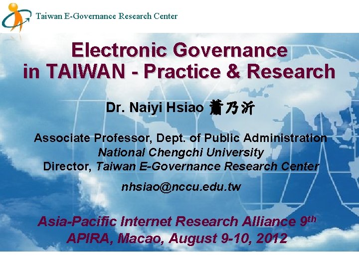 Taiwan E-Governance Research Center Electronic Governance in TAIWAN - Practice & Research Dr. Naiyi