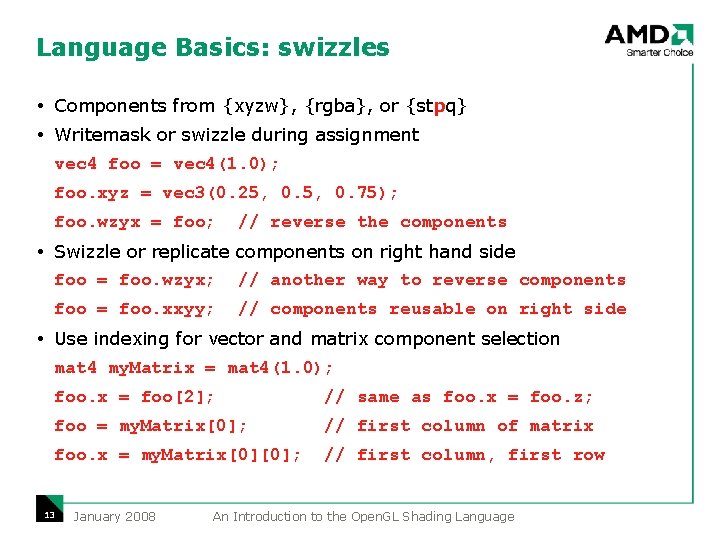 Language Basics: swizzles Components from {xyzw}, {rgba}, or {stpq} Writemask or swizzle during assignment Language Basics: swizzles Components from {xyzw}, {rgba}, or {stpq} Writemask or swizzle during assignment