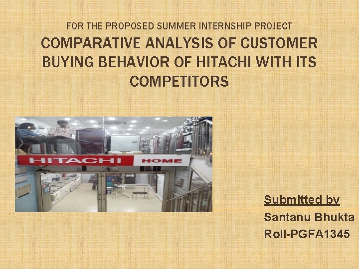 FOR THE PROPOSED SUMMER INTERNSHIP PROJECT COMPARATIVE ANALYSIS OF CUSTOMER BUYING BEHAVIOR OF HITACHI