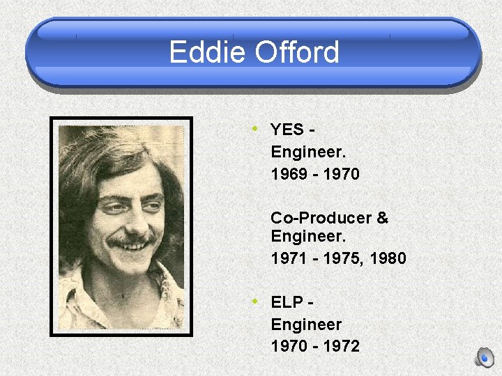 Eddie Offord • YES Engineer. 1969 - 1970 Co-Producer & Engineer. 1971 - 1975,