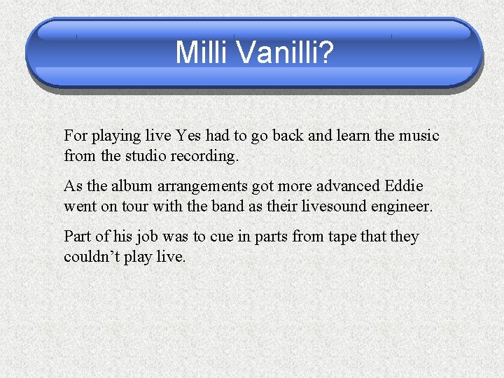 Milli Vanilli? For playing live Yes had to go back and learn the music