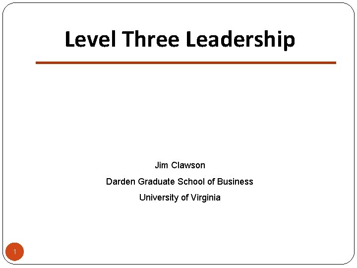 Level Three Leadership Jim Clawson Darden Graduate School of Business University of Virginia 1