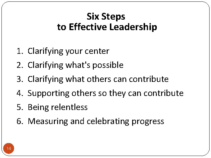 Six Steps to Effective Leadership 1. Clarifying your center 2. 3. 4. 5. 6.