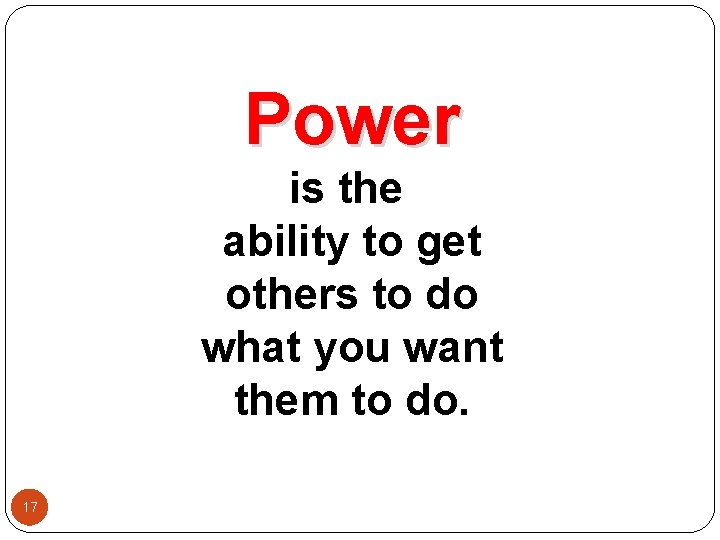 Power is the ability to get others to do what you want them to