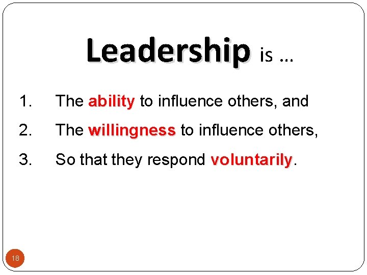 Leadership is … 1. The ability to influence others, and 2. The willingness to