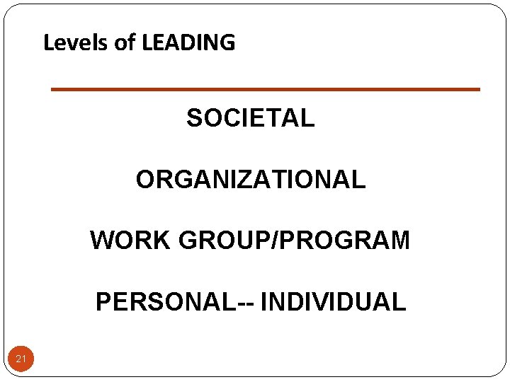Levels of LEADING SOCIETAL ORGANIZATIONAL WORK GROUP/PROGRAM PERSONAL-- INDIVIDUAL 21 