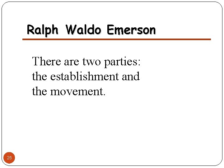 Ralph Waldo Emerson There are two parties: the establishment and the movement. 25 