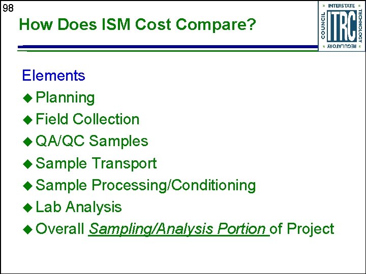 98 How Does ISM Cost Compare? Elements u Planning u Field Collection u QA/QC