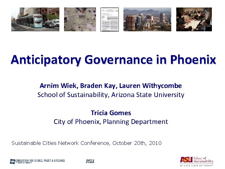 Anticipatory Governance in Phoenix Arnim Wiek, Braden Kay, Lauren Withycombe School of Sustainability, Arizona