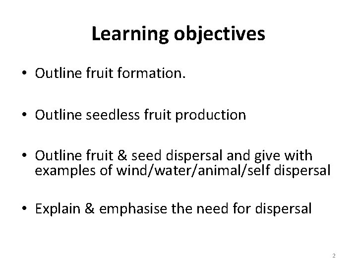 Learning objectives • Outline fruit formation. • Outline seedless fruit production • Outline fruit