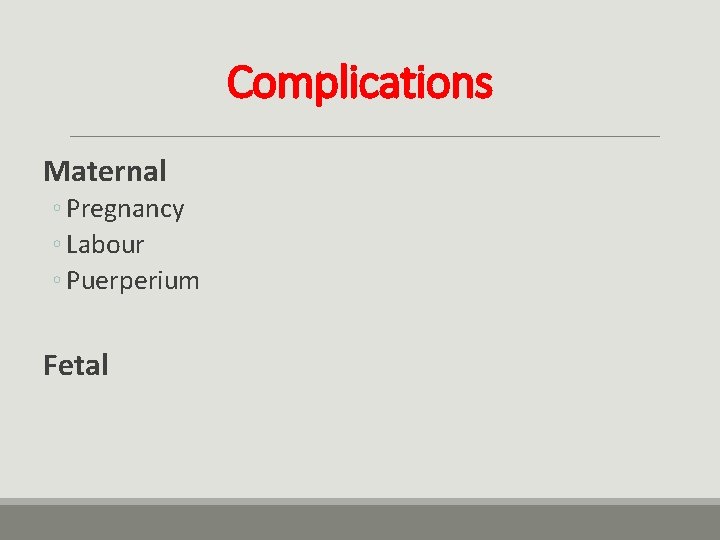 Complications Maternal ◦ Pregnancy ◦ Labour ◦ Puerperium Fetal 