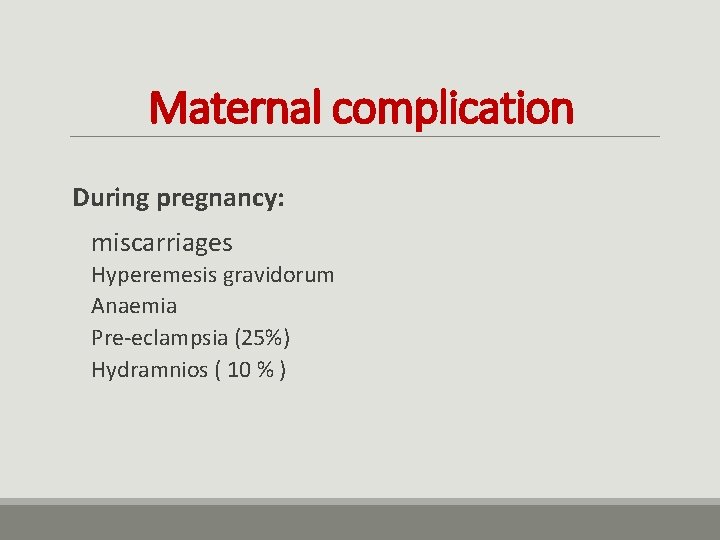 Maternal complication During pregnancy: miscarriages Hyperemesis gravidorum Anaemia Pre-eclampsia (25%) Hydramnios ( 10 %