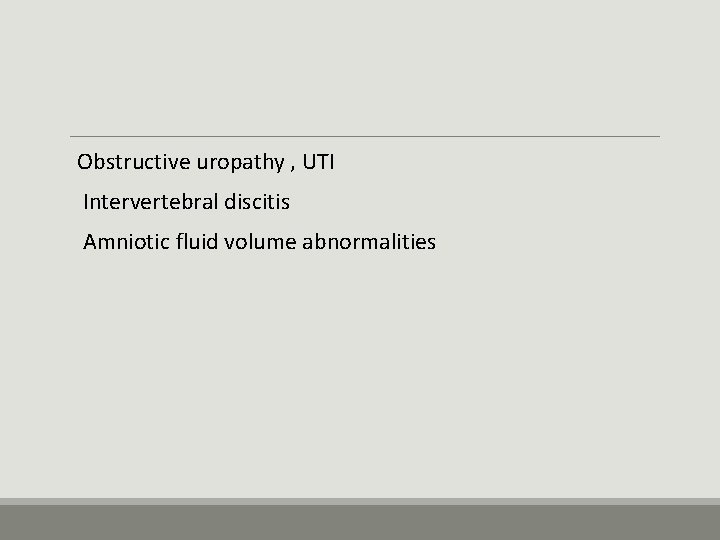  Obstructive uropathy , UTI Intervertebral discitis Amniotic fluid volume abnormalities 