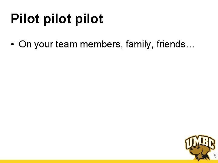 Pilot pilot • On your team members, family, friends… 6 