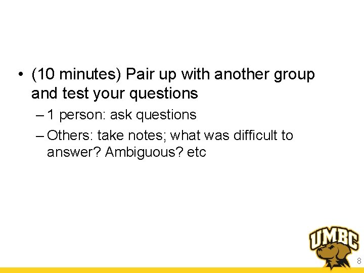  • (10 minutes) Pair up with another group and test your questions –
