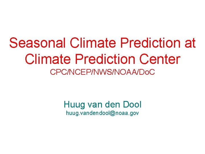 Seasonal Climate Prediction at Climate Prediction Center CPC/NCEP/NWS/NOAA/Do. C Huug van den Dool huug.