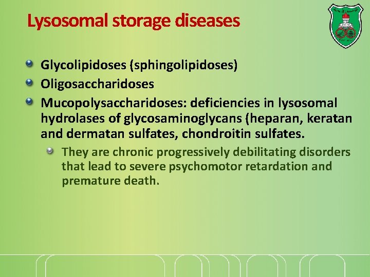 Lysosomal storage diseases Glycolipidoses (sphingolipidoses) Oligosaccharidoses Mucopolysaccharidoses: deficiencies in lysosomal hydrolases of glycosaminoglycans (heparan,